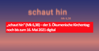 „schaut hin“ (Mk 6,38) – der 3. Ökumenische Kirchentag: noch bis zum 16. Mai 2021 digital