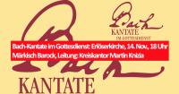 Bach-Kantate im Gottesdienst: Erlöserkirche, 14. Nov., 18 Uhr Märkisch Barock, Leitung: Kreiskantor Martin Knizia