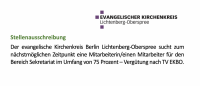 Der evangelische Kirchenkreis Berlin Lichtenberg-Oberspree sucht zum nächstmöglichen Zeitpunkt eine Mitarbeiterin/einen Mitarbeiter für den Bereich Sekretariat im Umfang von 75 Prozent.