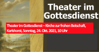 Theater im Gottesdienst – Kirche zur frohen Botschaft, Karlshorst, Sonntag, 24. Okt. 2021, 10 Uhr