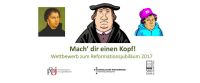 Mach’ dir einen Kopf! – Wettbewerb zum Reformationsjubiläum 2017