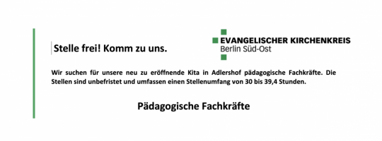 Evangelischer Kirchenkreis Berlin Süd-Ost: Wir suchen für unsere neu zu eröffnende Kita in Adlershof PÄDAGOGISCHE FACHKRÄFTE. Die Stellen sind unbefristet und umfassen einen Stellenumfang von 30 bis 39,4 Stunden